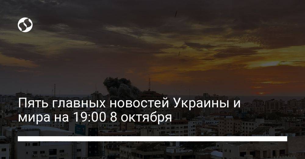 Пять главных новостей Украины и мира на 19:00 8 октября