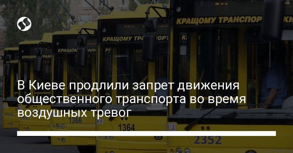 В Киеве продлили запрет движения общественного транспорта во время воздушных тревог