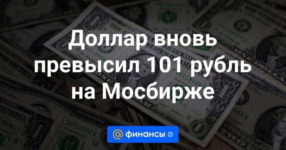 Доллар вновь превысил 101 рубль на Мосбирже