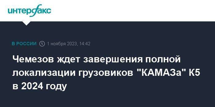 Чемезов ждет завершения полной локализации грузовиков "КАМАЗа" К5 в 2024 году