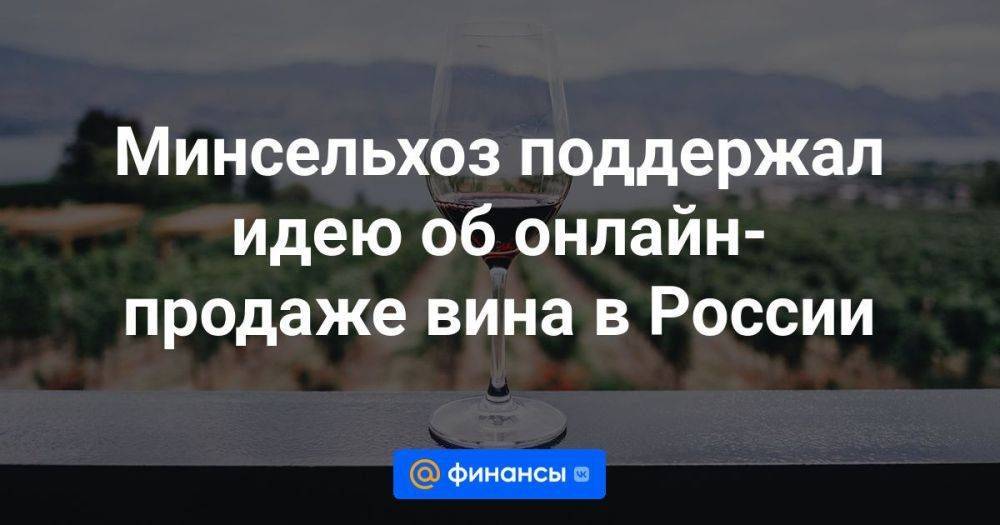 Минсельхоз поддержал идею об онлайн-продаже вина в России