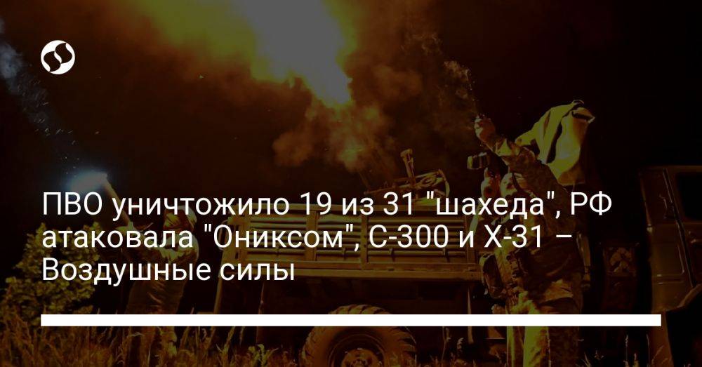 ПВО уничтожило 19 из 31 "шахеда", РФ атаковала "Ониксом", С-300 и Х-31 – Воздушные силы