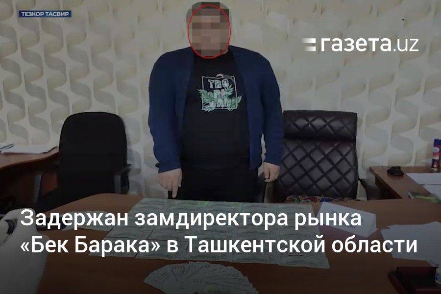 Задержан замдиректора рынка «Бек Барака» в Ташкентской области