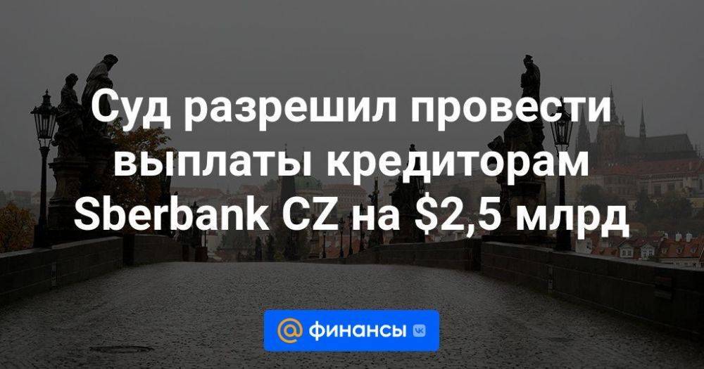 Суд разрешил провести выплаты кредиторам Sberbank CZ на $2,5 млрд