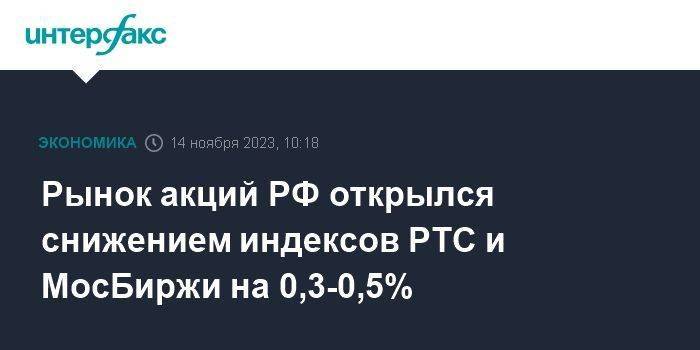 Рынок акций РФ открылся снижением индексов РТС и МосБиржи на 0,3-0,5%