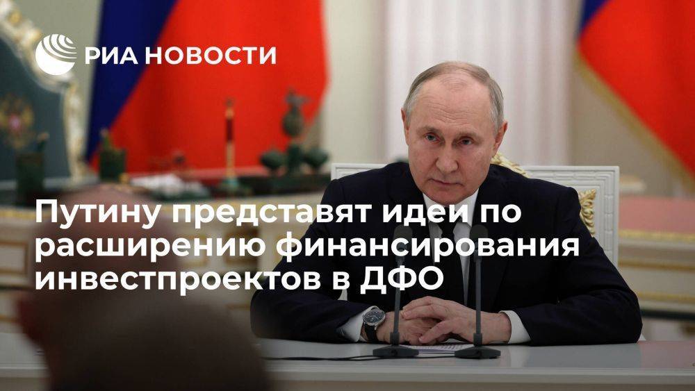 Путин поручил представить идеи расширения финансирования инвестпроектов в ДФО