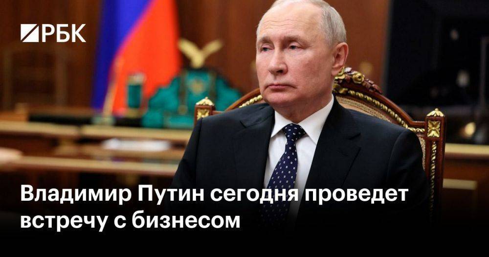 Владимир Путин сегодня проведет встречу с бизнесом