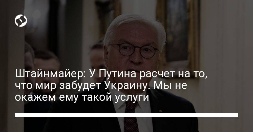 Штайнмайер: У Путина расчет на то, что мир забудет Украину. Мы не окажем ему такой услуги