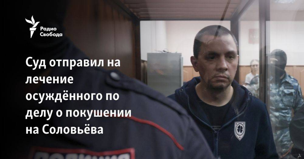Суд отправил на лечение осуждённого по делу о покушении на Соловьёва