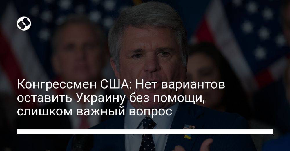 Конгрессмен США: Нет вариантов оставить Украину без помощи, слишком важный вопрос