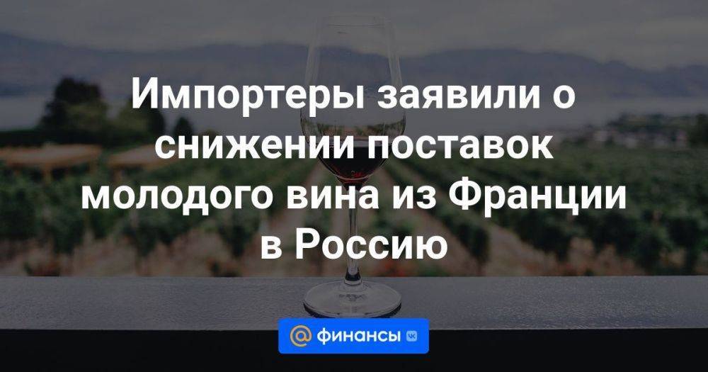 Импортеры заявили о снижении поставок молодого вина из Франции в Россию