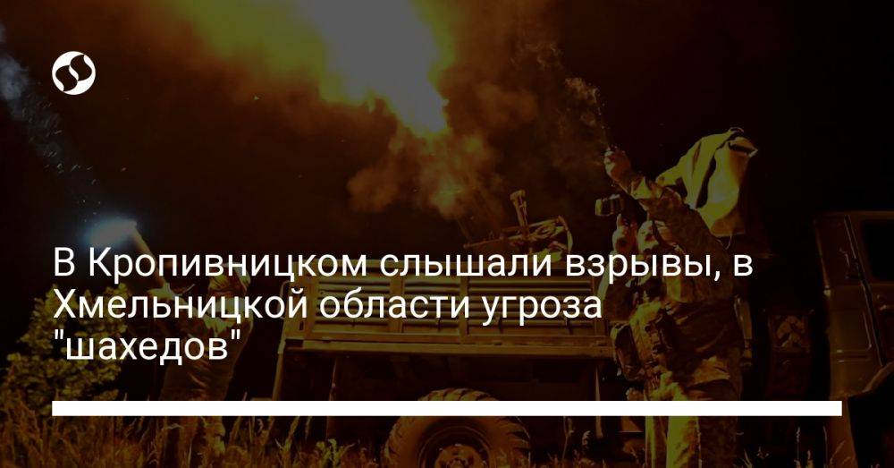 В Кропивницком слышали взрывы, в Хмельницкой области угроза "шахедов"
