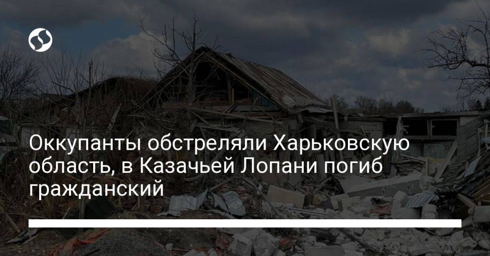 Оккупанты обстреляли Харьковскую область, в Казачьей Лопани погиб гражданский