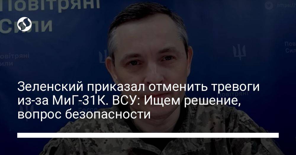 Зеленский приказал отменить тревоги из-за МиГ-31К. ВСУ: Ищем решение, вопрос безопасности