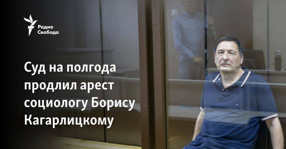 Суд на полгода продлил арест социологу Борису Кагарлицкому