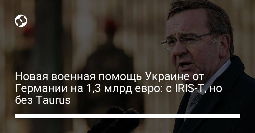 Новая военная помощь Украине от Германии на 1,3 млрд евро: с IRIS-T, но без Taurus