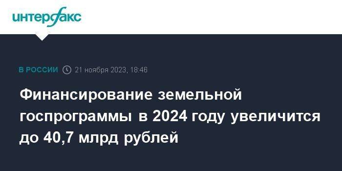 Финансирование земельной госпрограммы в 2024 году увеличится до 40,7 млрд рублей