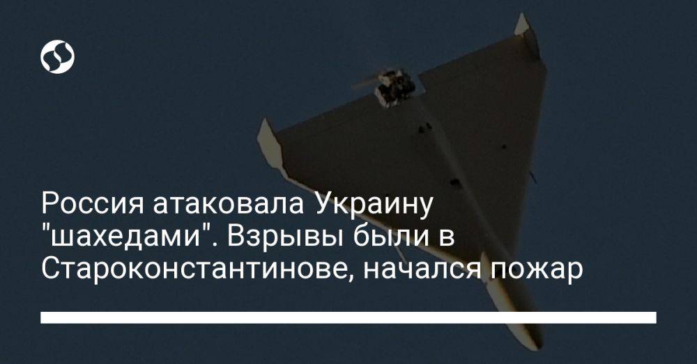 Россия атаковала Украину "шахедами". Взрывы были в Староконстантинове, начался пожар