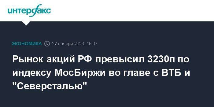 Рынок акций РФ превысил 3230п по индексу МосБиржи во главе с ВТБ и "Северсталью"