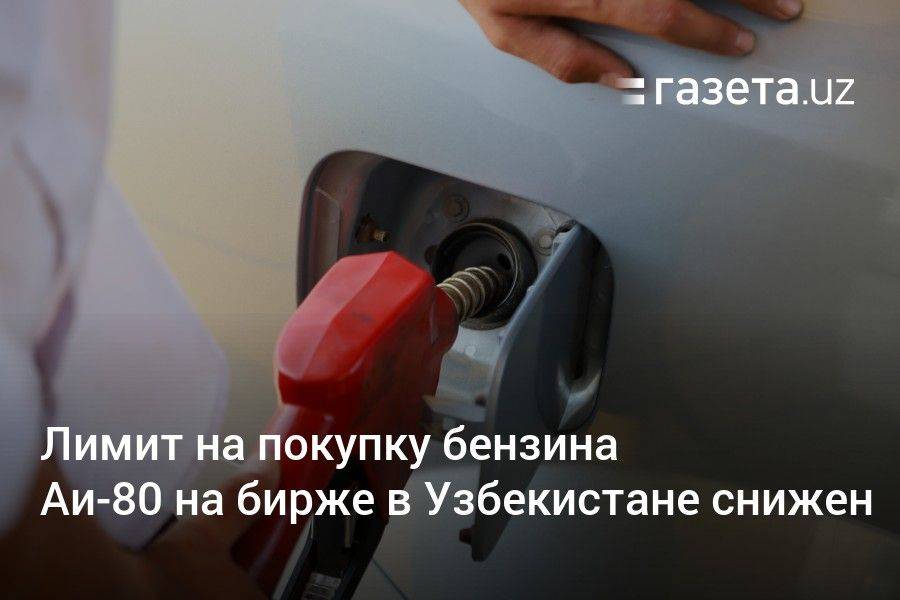 Лимит на покупку бензина Аи-80 на бирже в Узбекистане снижен