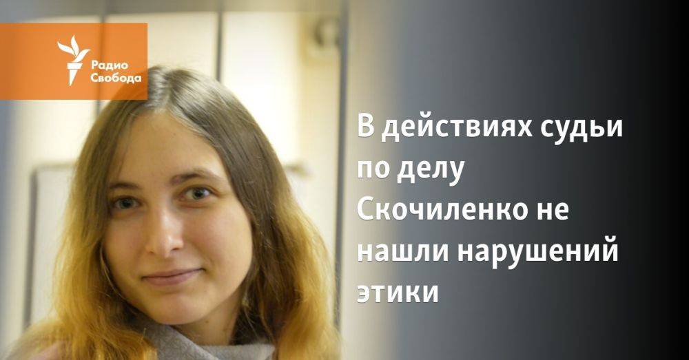 В действиях судьи по делу Скочиленко не нашли нарушений этики