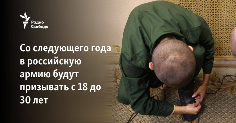 Со следующего года в российскую армию будут призывать с 18 до 30 лет