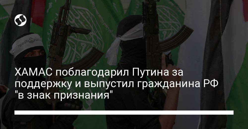 ХАМАС поблагодарил Путина за поддержку и выпустил гражданина РФ "в знак признания"