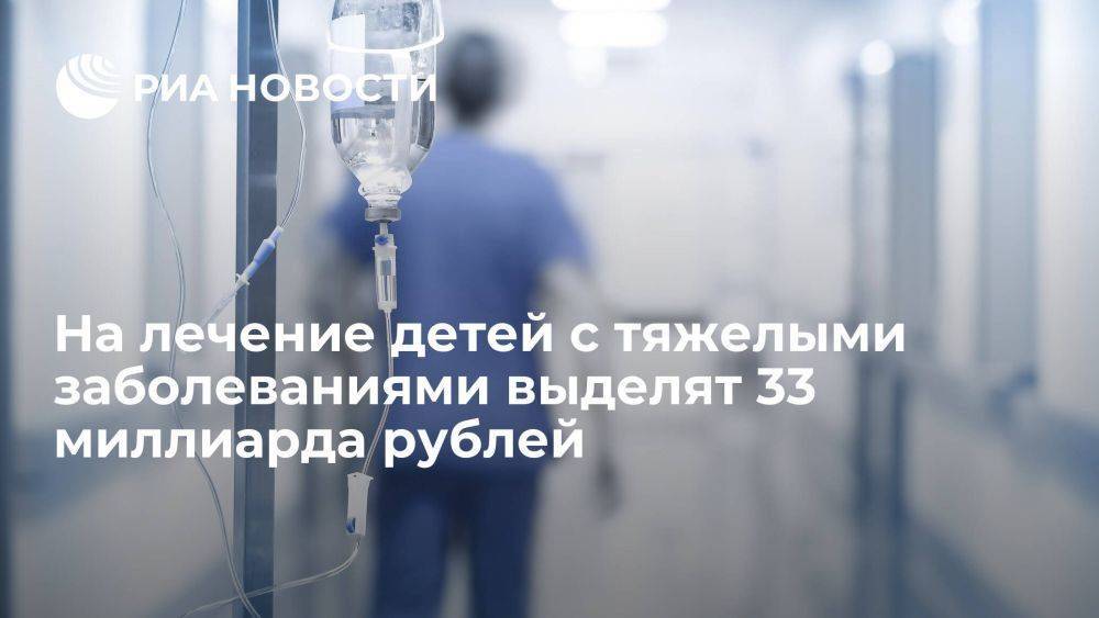 В России направят более 33 млрд руб на лечение детей с тяжелыми заболеваниями