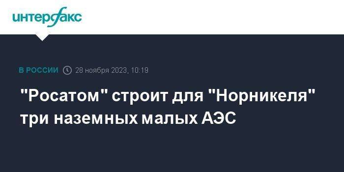 "Росатом" строит для "Норникеля" три наземных малых АЭС