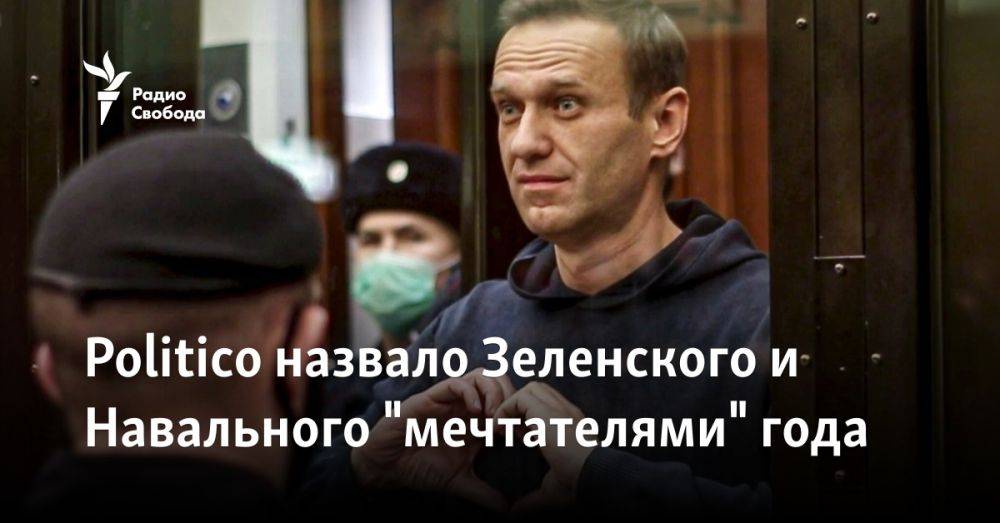 Politico назвало Зеленского и Навального "мечтателями" года