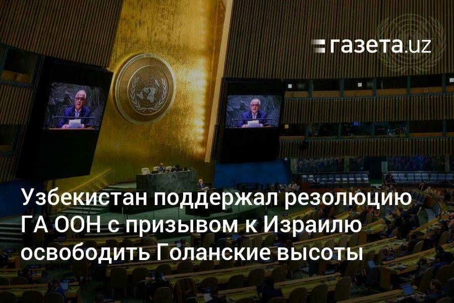 Узбекистан поддержал резолюцию ГА ООН с призывом к Израилю освободить Голанские высоты