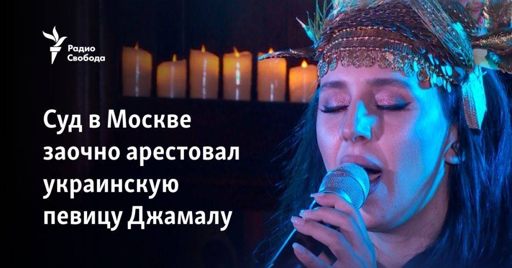 Суд в Москве заочно арестовал украинскую певицу Джамалу
