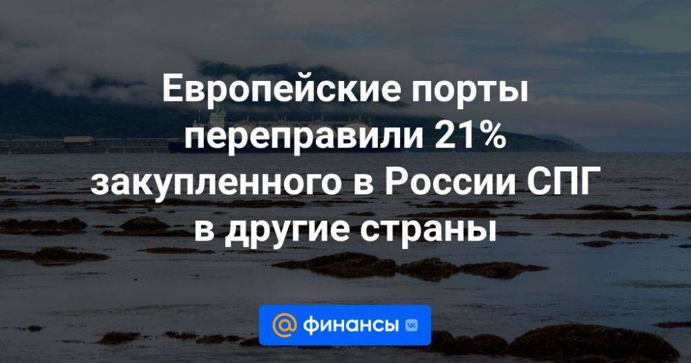 Европейские порты переправили 21% закупленного в России СПГ в другие страны