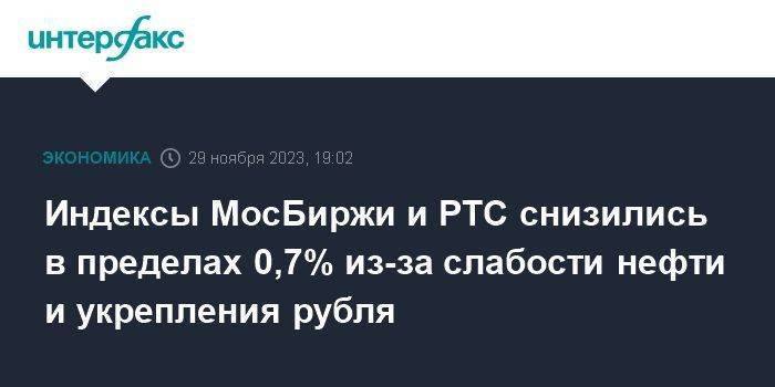 Индексы МосБиржи и РТС снизились в пределах 0,7% из-за слабости нефти и укрепления рубля