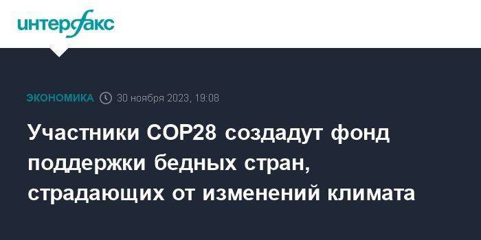 Участники COP28 создадут фонд поддержки бедных стран, страдающих от изменений климата