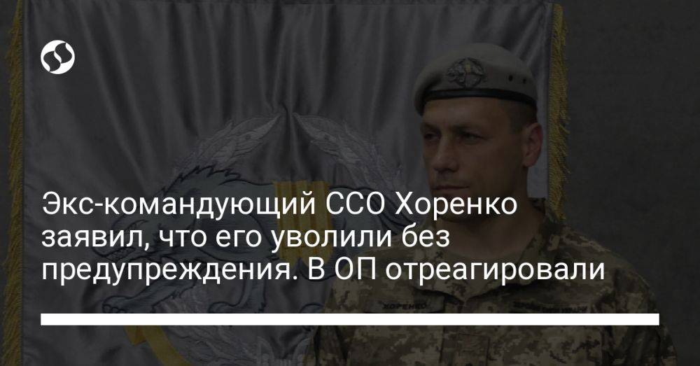 Экс-командующий ССО Хоренко заявил, что его уволили без предупреждения. В ОП отреагировали