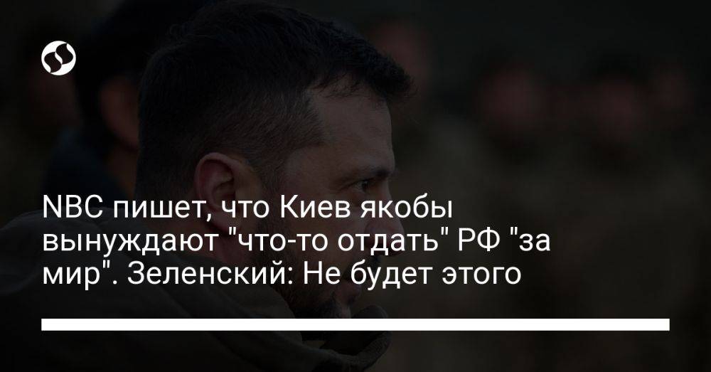 NBC пишет, что Киев якобы вынуждают "что-то отдать" РФ "за мир". Зеленский: Не будет этого