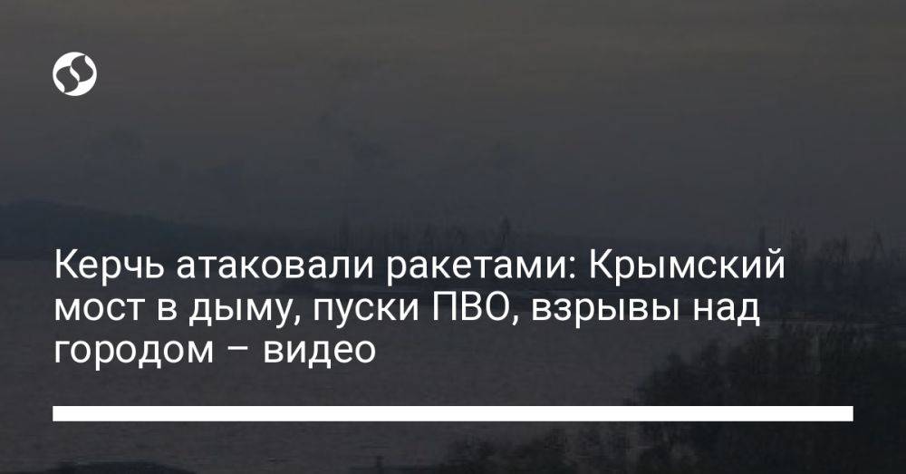 Керчь атаковали ракетами: Крымский мост в дыму, пуски ПВО, взрывы над городом – видео