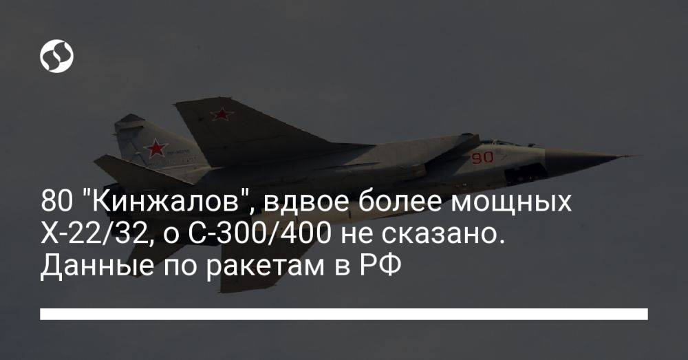 80 "Кинжалов", вдвое более мощных Х-22/32, о С-300/400 не сказано. Данные по ракетам в РФ