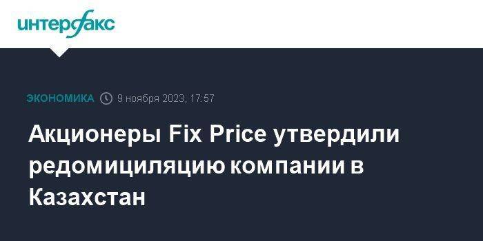 Акционеры Fix Price утвердили редомициляцию компании в Казахстан