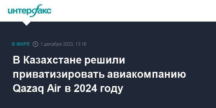 В Казахстане решили приватизировать авиакомпанию Qazaq Air в 2024 году