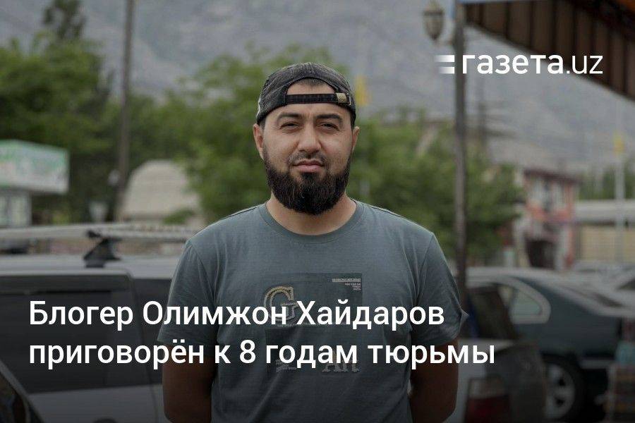 Блогер Олимжон Хайдаров приговорён к 8 годам тюрьмы