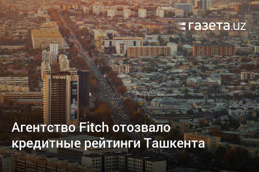 Агентство Fitch отозвало кредитные рейтинги Ташкента