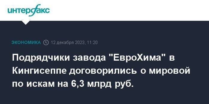Подрядчики завода "ЕвроХима" в Кингисеппе договорились о мировой по искам на 6,3 млрд руб.