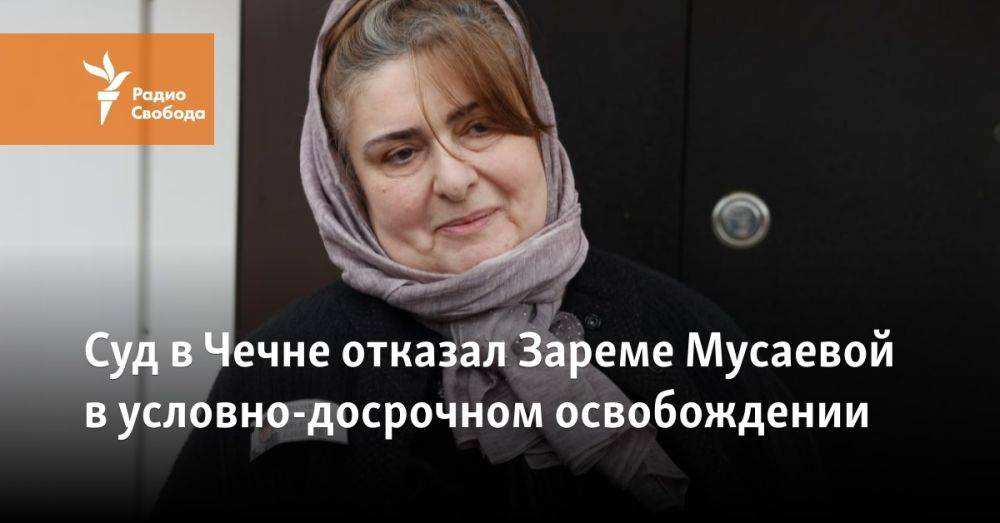 Суд в Чечне отказал Зареме Мусаевой в условно-досрочном освобождении