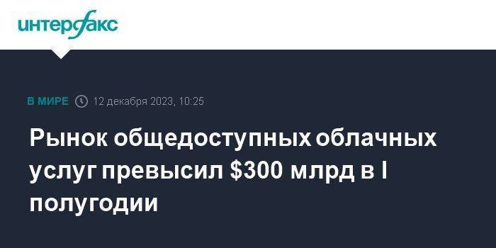 Рынок общедоступных облачных услуг превысил $300 млрд в I полугодии