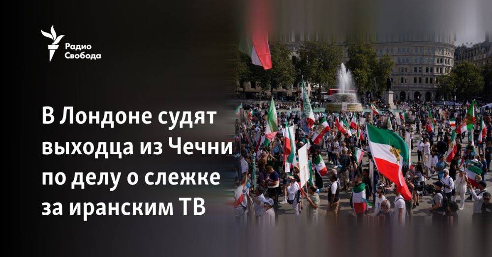 В Лондоне судят выходца из Чечни по делу о слежке за иранским ТВ