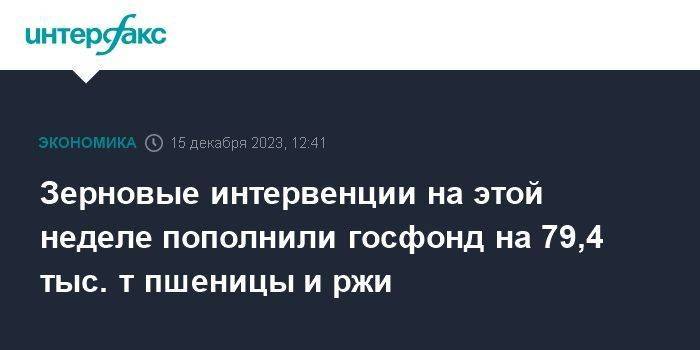 Зерновые интервенции на этой неделе пополнили госфонд на 79,4 тыс. т пшеницы и ржи