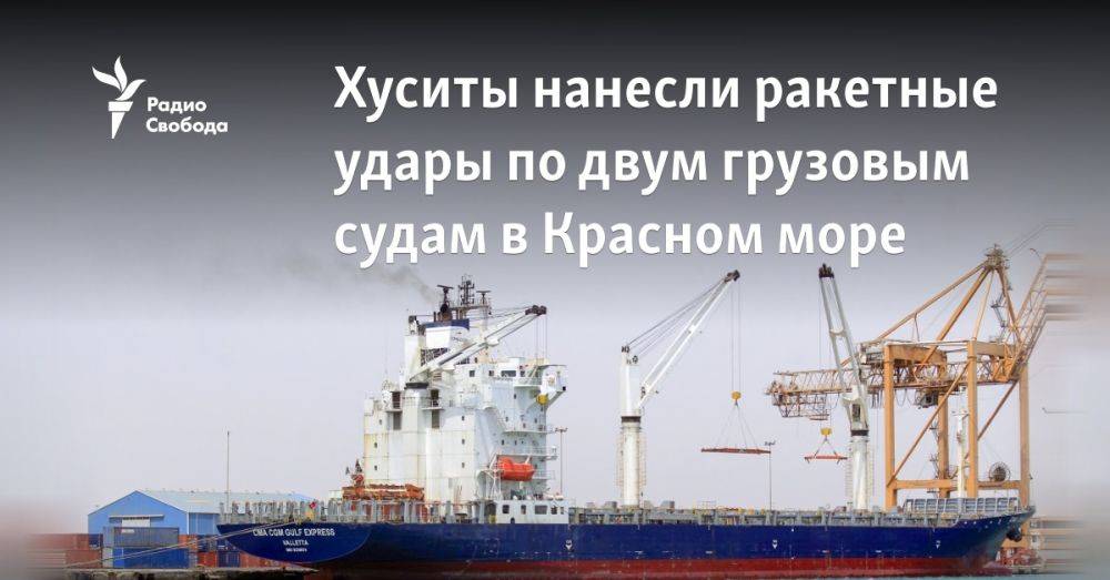 Хуситы нанесли ракетные удары по двум грузовым судам в Красном море