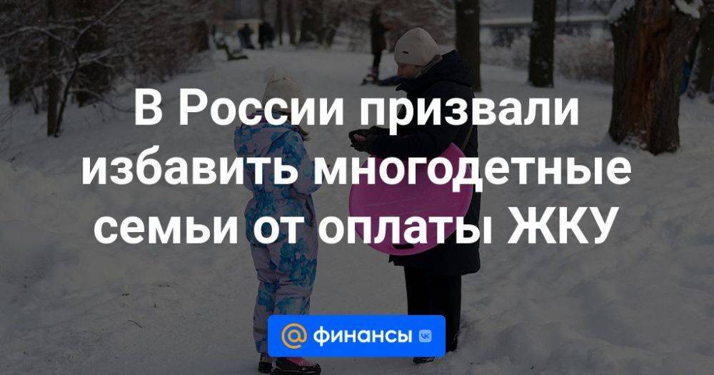 В России призвали избавить многодетные семьи от оплаты ЖКУ